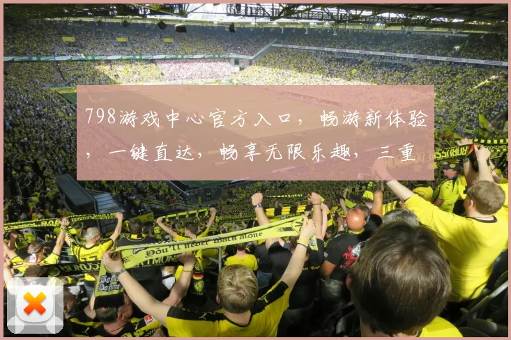 798游戏中心官方入口，畅游新体验，一键直达，畅享无限乐趣，三重福利等你来