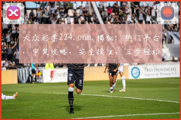 大众彩票224.onm.揭秘：热门平台，中奖攻略，安全投注，三步轻松赢