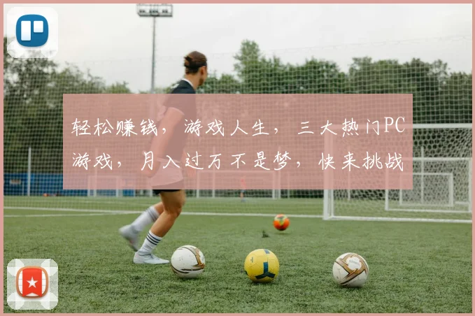 轻松赚钱，游戏人生，三大热门PC游戏，月入过万不是梦，快来挑战
