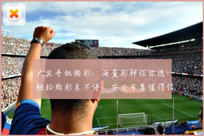 大发手机购彩，海量彩种任你选，轻松购彩乐不停，安全可靠值得信赖，快来体验