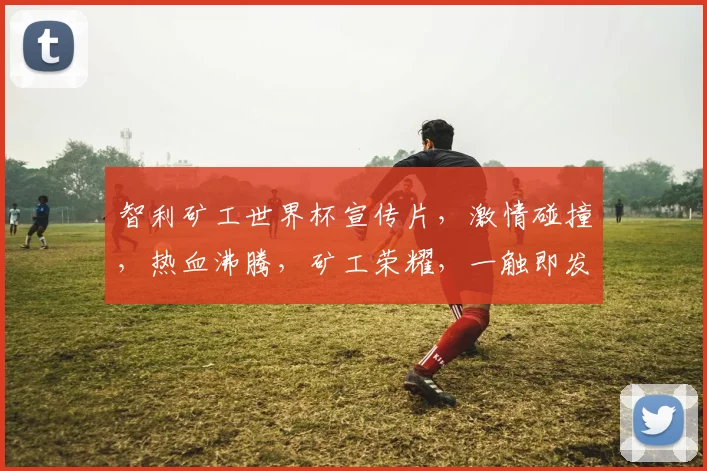 智利矿工世界杯宣传片，激情碰撞，热血沸腾，矿工荣耀，一触即发