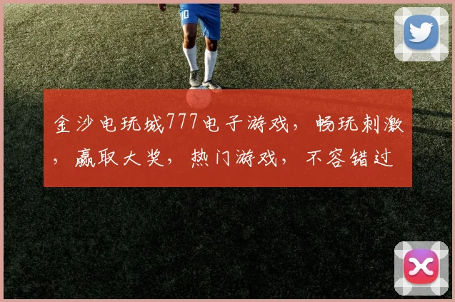 金沙电玩城777电子游戏，畅玩刺激，赢取大奖，热门游戏，不容错过，体验非凡