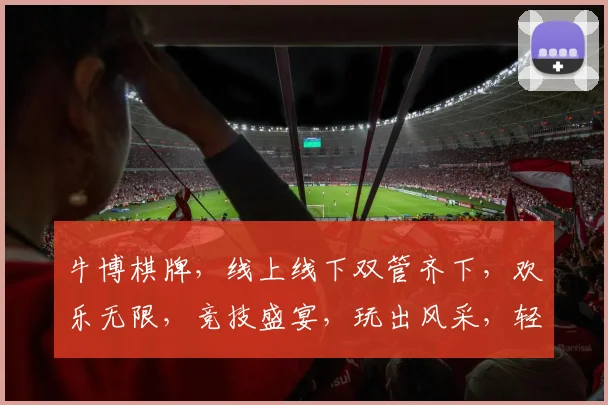 牛博棋牌，线上线下双管齐下，欢乐无限，竞技盛宴，玩出风采，轻松赢取大奖