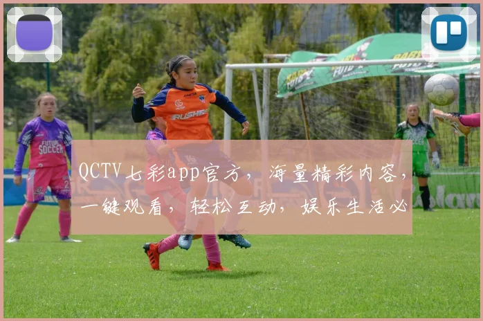 QCTV七彩app官方，海量精彩内容，一键观看，轻松互动，娱乐生活必备神器，快来体验