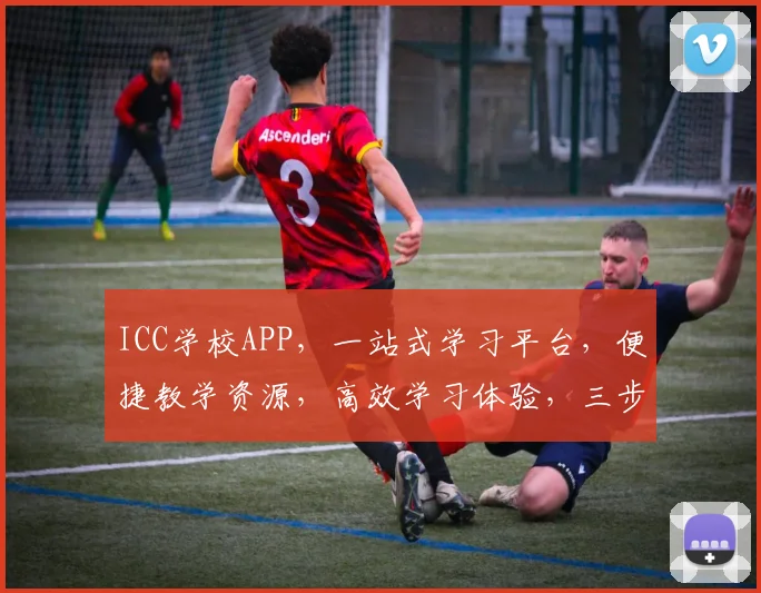 ICC学校APP，一站式学习平台，便捷教学资源，高效学习体验，三步解锁全新学习之旅，助力成长