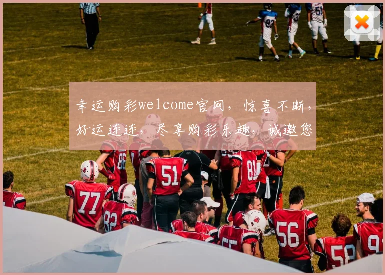 幸运购彩welcome官网，惊喜不断，好运连连，尽享购彩乐趣，诚邀您体验