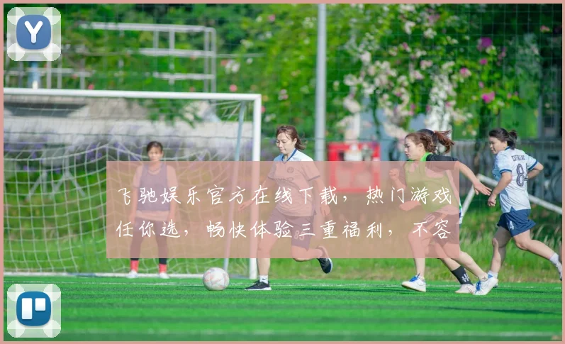 飞驰娱乐官方在线下载，热门游戏任你选，畅快体验三重福利，不容错过