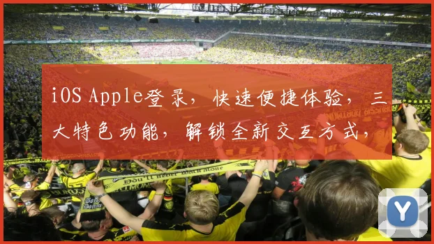iOS Apple登录，快速便捷体验，三大特色功能，解锁全新交互方式，不容错过